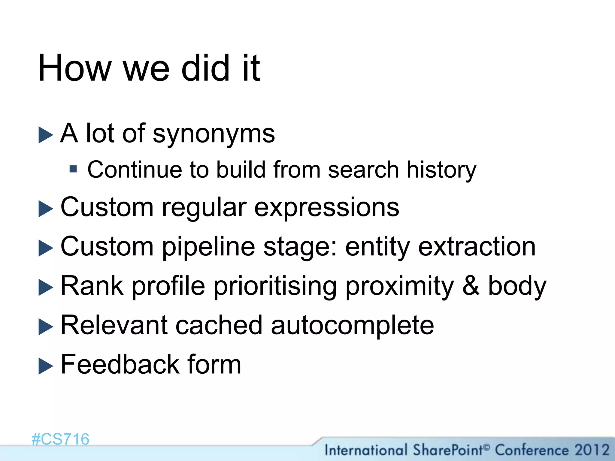 How we did it
A   lot of synonyms
    Continue to build from search history
 Custom regular expressions
 Custom pipeline stage: entity extraction
 Rank profile prioritising proximity & body
 Relevant cached autocomplete
 Feedback form


#CS716
 