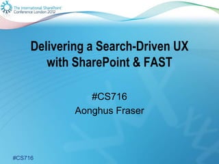 Delivering a Search-Driven UX
        with SharePoint & FAST

                #CS716
             Aonghus Fraser



#CS716
 