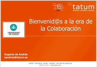 Bienvenid@s a la era de
                        la Colaboración



Eugenio de Andrés
eandres@tatum.es
 