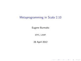 Metaprogramming in Scala 2.10


        Eugene Burmako

          EPFL, LAMP



         28 April 2012
 