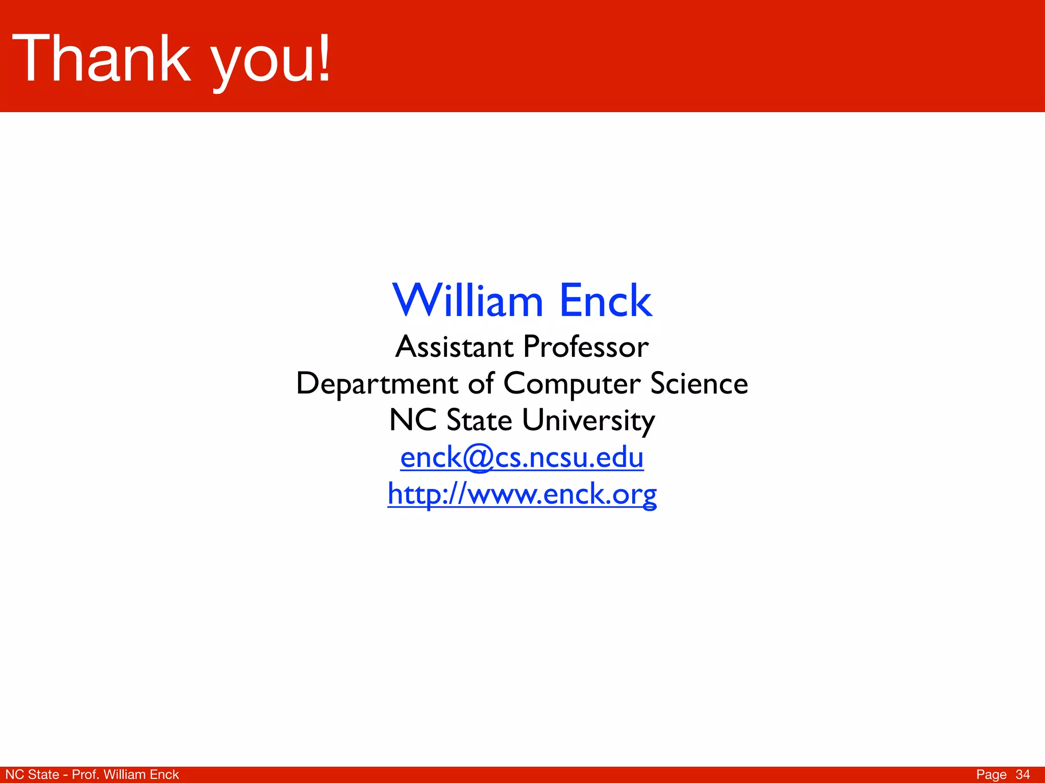 Thank you!


                                      William Enck
                                      Assistant Professor
                                Department of Computer Science
                                      NC State University
                                       enck@cs.ncsu.edu
                                      http://www.enck.org




NC State - Prof. William Enck                                    Page 34
 