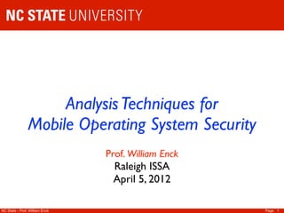Analysis Techniques for
                Mobile Operating System Security
                                Prof. William Enck
                                 Raleigh ISSA
                                 April 5, 2012

NC State - Prof. William Enck                        Page 1
 