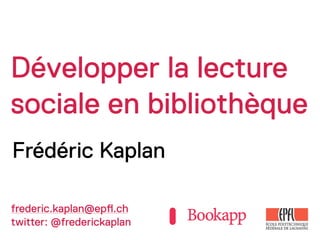 Développer la lecture
sociale en bibliothèque
Frédéric Kaplan

frederic.kaplan@ep!.ch
twitter: @frederickaplan
 