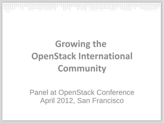 Growing the
OpenStack International
     Community

Panel at OpenStack Conference
  April 2012, San Francisco
 