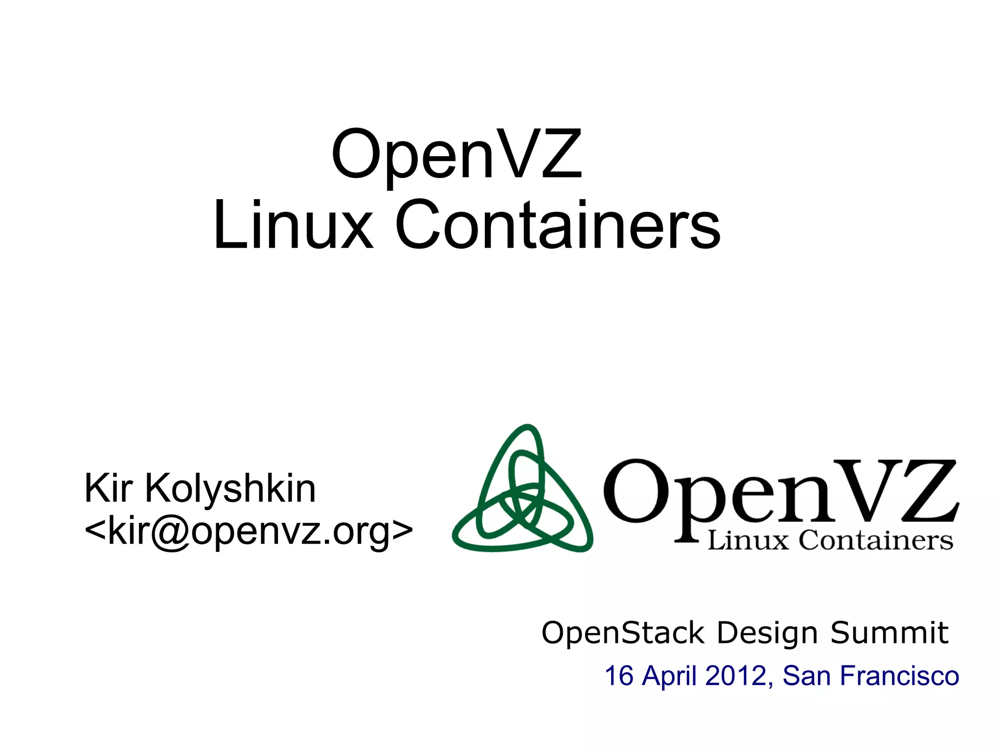 OpenVZ
Linux Containers
Kir Kolyshkin
<kir@openvz.org>
OpenStack Design Summit
16 April 2012, San Francisco
 