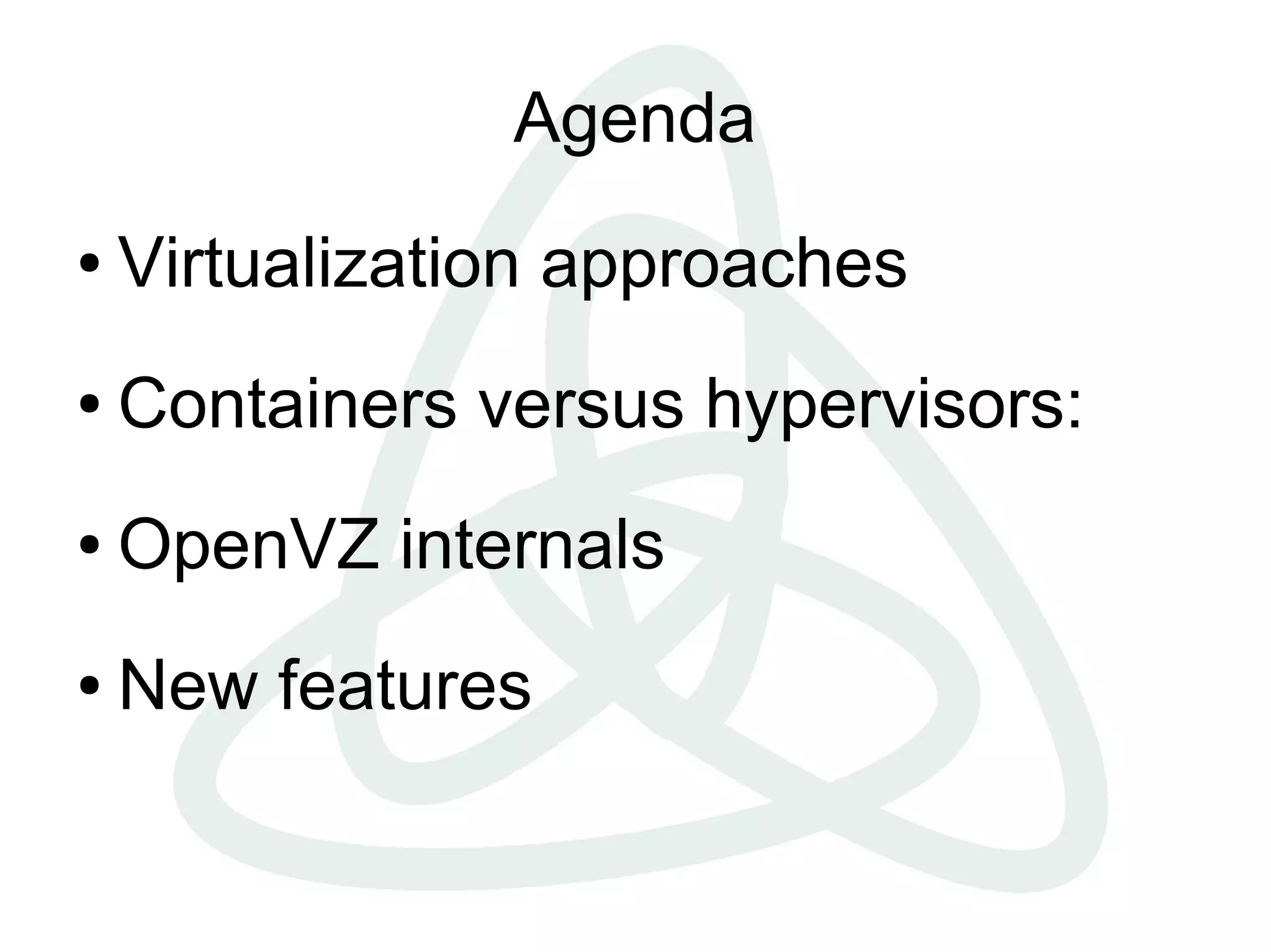 Agenda
● Virtualization approaches
● Containers versus hypervisors:
● OpenVZ internals
● New features
 