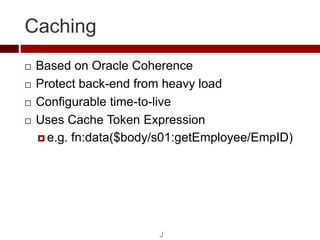 Caching
   Based on Oracle Coherence
   Protect back-end from heavy load
   Configurable time-to-live
   Uses Cache To...