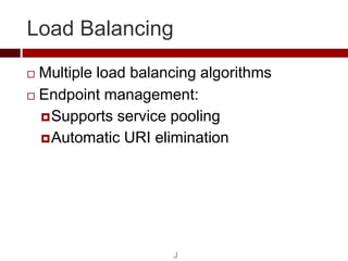 Load Balancing
 Multiple load balancing algorithms
 Endpoint management:

   Supports service pooling
   Automatic URI...