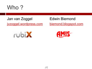 Who ?
Jan van Zoggel                 Edwin Biemond
jvzoggel.wordpress.com         biemond.blogspot.com




               ...