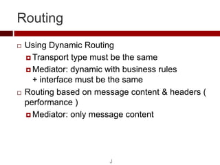 Routing
   Using Dynamic Routing
     Transport type must be the same

     Mediator: dynamic with business rules
     ...