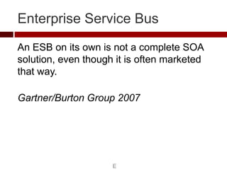 Enterprise Service Bus
An ESB on its own is not a complete SOA
solution, even though it is often marketed
that way.

Gartn...