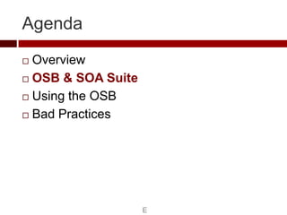 Agenda
 Overview
 OSB & SOA Suite

 Using the OSB

 Bad Practices




                    E
 