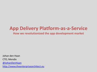 App Delivery Platform-as-a-Service
         How we revolutionized the app development market




Johan den Haan
CTO, Mendix
@JohanDenHaan
http://www.theenterprisearchitect.eu
 