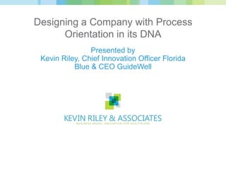 Designing a Company with Process
      Orientation in its DNA
      a presentation by Kevin Riley
           for the BPM Summit
               April 14, 2012
 