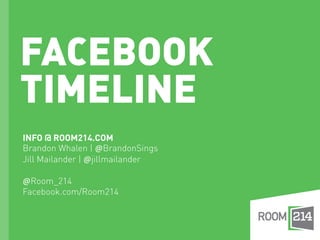 FACEBOOK
TIMELINE
INFO @ ROOM214.COM
Brandon Whalen | @BrandonSings
Jill Mailander | @jillmailander

@Room_214
Facebook.com/Room214
 