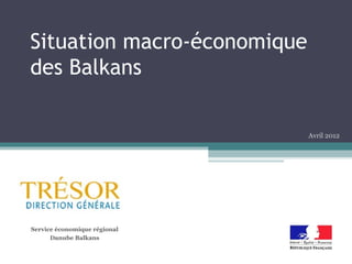 Situation macro-économique
des Balkans

                              Avril 2012




Service économique régional
      Danube Balkans
 