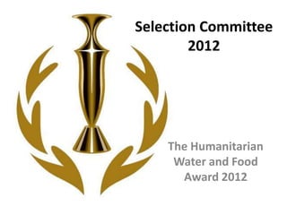 Selection Committee
        2012




    The Humanitarian
     Water and Food
      Award 2012
 