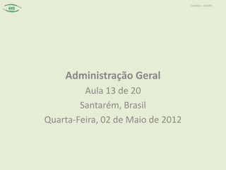Contábeis – 2012/01




    Administração Geral
         Aula 13 de 20
        Santarém, Brasil
Quarta-Feira, 02 de Maio de 2012
 