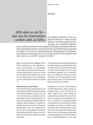 Seite 43 - BIT 1 / 2012




                                                         Dirk Braun




  SEPA steht vor der Tür –
aber was für Unternehmen                            Das Europäische Parlament und der Euro-
  wirklich zählt, ist SEPA+                         päische Rat haben den 1. Februar 2014 als
                                                    Stichtag für die SEPA-Umstellung bei Über-
                                                    weisungen und Lastschriften festgesetzt.
   Damit, so Dirk Braun, Direktor für Sales Strategy Cash Management & International Business
   bei der Commerzbank, bestehen nun keine Zweifel mehr an der SEPA-Einführung. Angesichts
   der Vorteile, die sich durch die Vereinheitlichung des Zahlungsverkehrs für Unternehmen
   bieten können, lautet die Frage nicht mehr, ob sich Unternehmen für SEPA entscheiden oder
   nicht, sondern ob „nur für SEPA“ oder gleich „für SEPA+“.


   Wegen des bisher fehlenden endgültigen Termins        Eine Vereinheitlichung und strategische Bündelung
   für die Umstellung haben viele Unternehmen in         der Abwicklungsprozesse im Zahlungsverkehr lässt
   Europa ihre Entscheidung, zum SEPA-Zahlungs-          sich nicht umsetzen, ohne dabei die Auswirkungen
   system (Single Euro Payments Area) überzugehen,       von SEPA zu berücksichtigen. Zwar gibt es klare
   zunächst vertagt. Nachdem nun aber der 1. Februar     wirtschaftliche Argumente für eine Standardisie-
   2014 als Migrationstermin feststeht, sehen sie sich   rung auch unabhängig von SEPA, jedoch sollten
   mit einem engen Zeitrahmen für die Implementie-       Unternehmen die nun verabschiedete EU-Verord-
   rung ihrer SEPA-Projekte konfrontiert (vgl. Tabelle   nung zum Anlass nehmen, sich grundsätzlicher als
   1).                                                   bisher mit diesem Thema zu befassen.


   Optimierung von Cash Flows                            Empfehlenswert ist nicht die formelle Einhaltung
   Die Vereinheitlichung des Zahlungsverkehrs gilt als   der SEPA-Stichtage allein, sondern zusätzlich ein
   einer der entscheidenden Schritte bei der Schaffung   strategischer Ansatz. Es geht nicht allein um eine
   eines effizienten weltweiten Treasurys. Dieses Ziel   „SEPA“-, sondern um eine „SEPA+“-Strategie: Un-
   ist für viele Unternehmen, insbesondere nach der      ternehmen können die Gelegenheit nutzen, die Pro-
   Finanzmarktkrise, immer wichtiger geworden – ge-      zesse ihrer eingehenden und ausgehenden Cash-
   rade im Zusammenhang mit verstärktem Risikoma-        flows zu optimieren, ihr Forderungsmanagement
   nagement, erhöhter Transparenz und verbesserter       zu standardisieren und eine einheitliche technische
   Cashflow-Steuerung. Eine zentrale Steuerung des       Schnittstelle zu ihren Banken zu installieren. Selbst-
   Zahlungsverkehrs macht die Liquiditätsentwick-        verständlich sollten Unternehmen dabei nicht nur
   lung und den Finanzierungsbedarf transparenter.       SEPA, sondern auch alle anderen Zahlungsarten be-
   Dies wiederum unterstützt Treasurer bei ihren An-     trachten (in Euro und Fremdwährung, traditionelle
   lageentscheidungen und der Optimierung des Wor-       und sonstige Zahlungsinstrumente, Eilüberweisun-
   king Capitals.                                        gen und „Drittbank-Zahlungen“). Es steht außer
 
