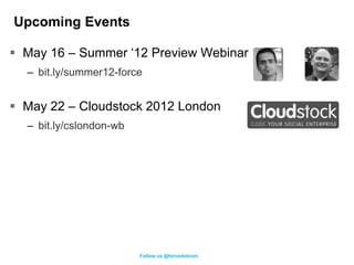Upcoming Events

 May 16 – Summer ‘12 Preview Webinar
  – bit.ly/summer12-force


 May 22 – Cloudstock 2012 London
  – bit.ly/cslondon-wb




                         Follow us @forcedotcom
 