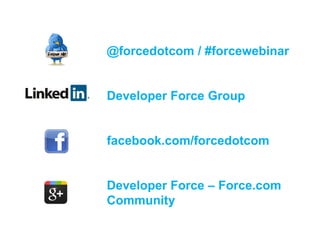 @forcedotcom / #forcewebinar


Developer Force Group


facebook.com/forcedotcom


Developer Force – Force.com
Community

   Follow us @forcedotcom
 