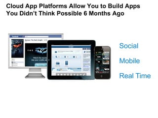 Cloud App Platforms Allow You to Build Apps
You Didn’t Think Possible 6 Months Ago




                                    Social

                                    Mobile

                                    Real Time
 