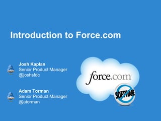 Introduction to Force.com


 Josh Kaplan
 Senior Product Manager
 @joshsfdc


 Adam Torman
 Senior Product Manager
 @atorman


                     Follow us @forcedotcom
 