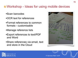 15

Workshop - Ideas for using mobile devices

•Scan barcodes
•OCR text for references
•Format references to common
format...