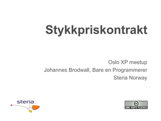 Stykkpriskontrakt

                         Oslo XP meetup
Johannes Brodwall, Bare en Programmerer
                           Steria Norway
 