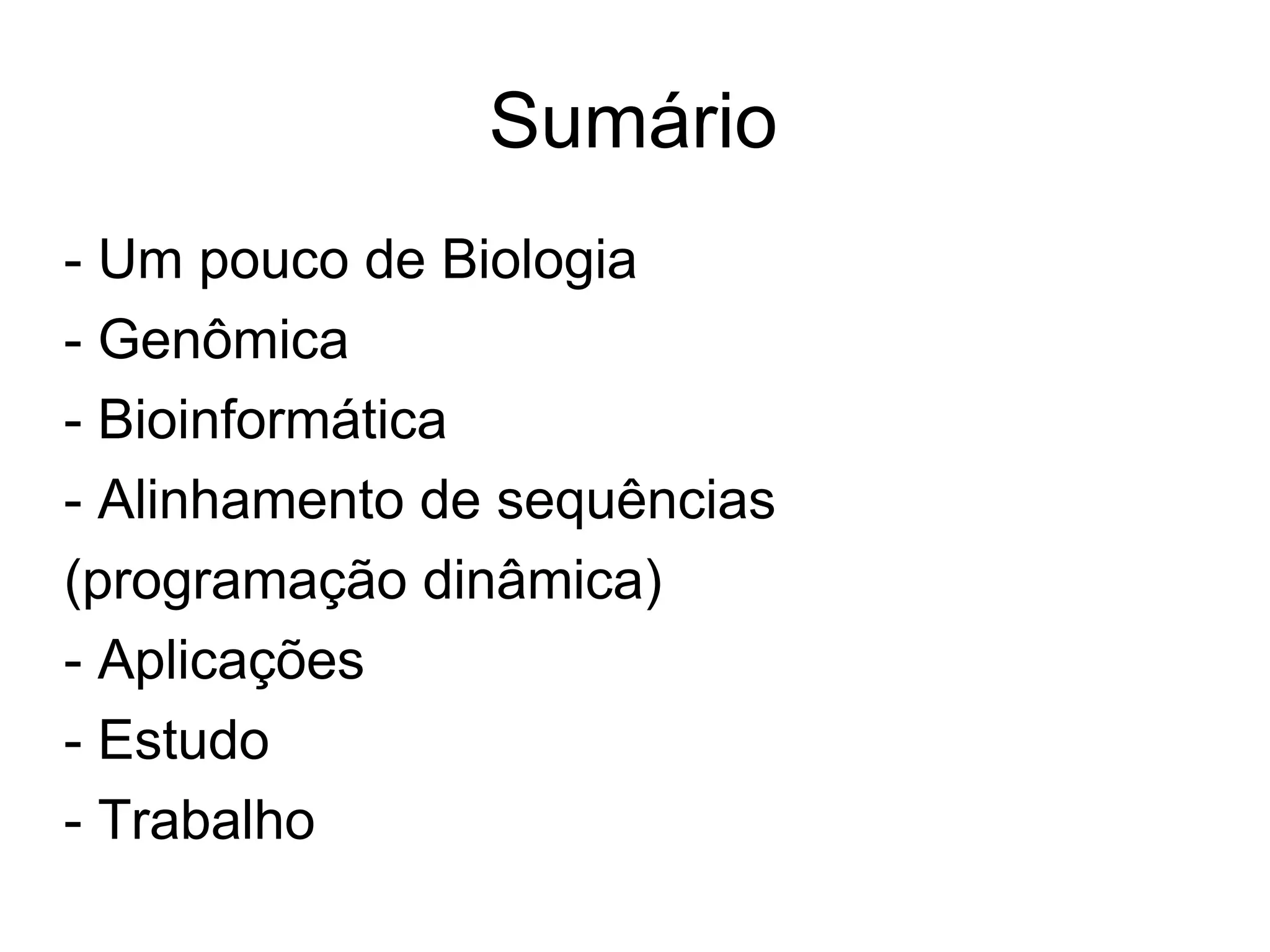 Sumário
- Um pouco de Biologia
- Genômica
- Bioinformática
- Alinhamento de sequências
(programação dinâmica)
- Aplicações
- Estudo
- Trabalho
 