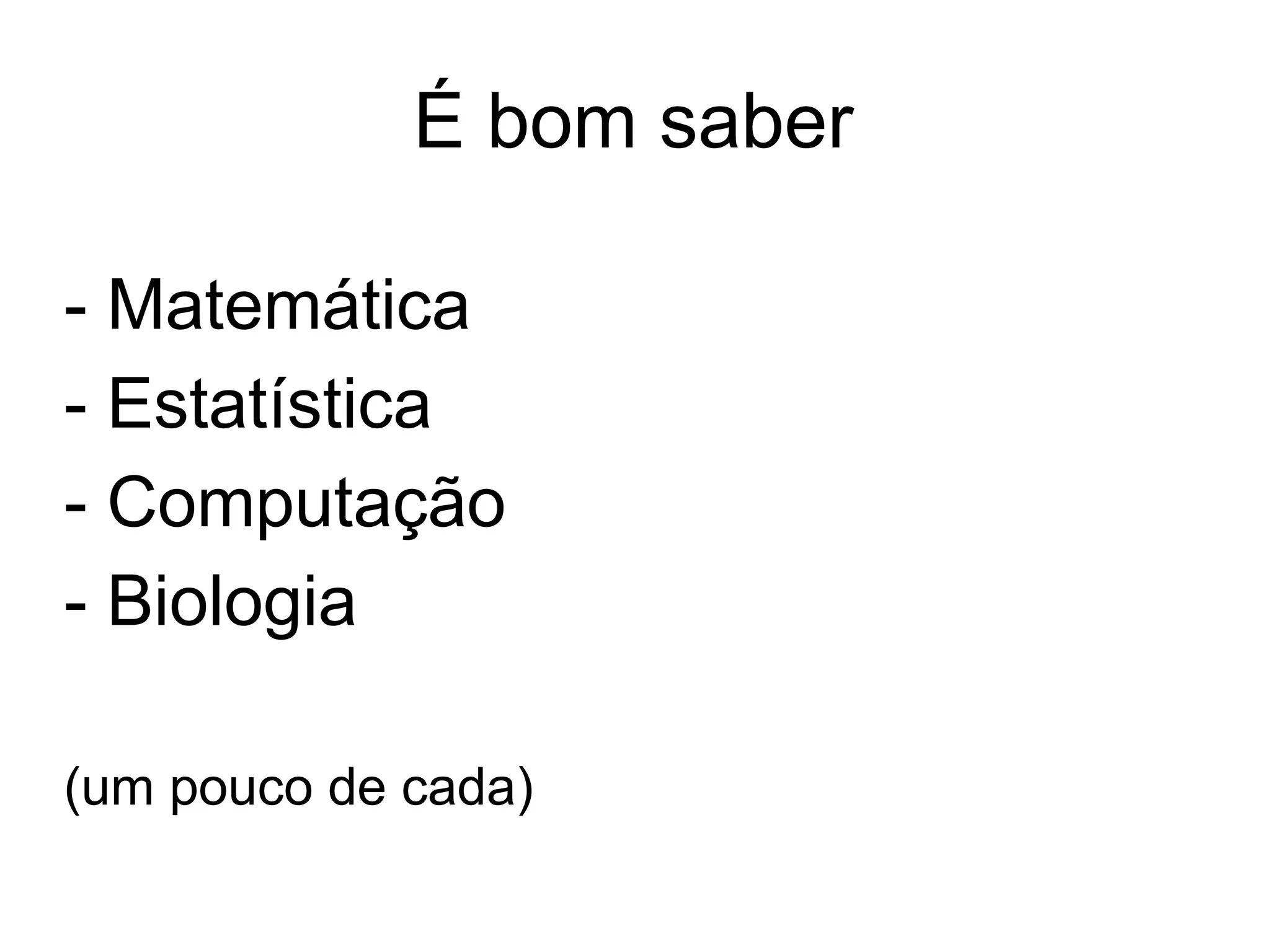É bom saber

- Matemática
- Estatística
- Computação
- Biologia

(um pouco de cada)
 