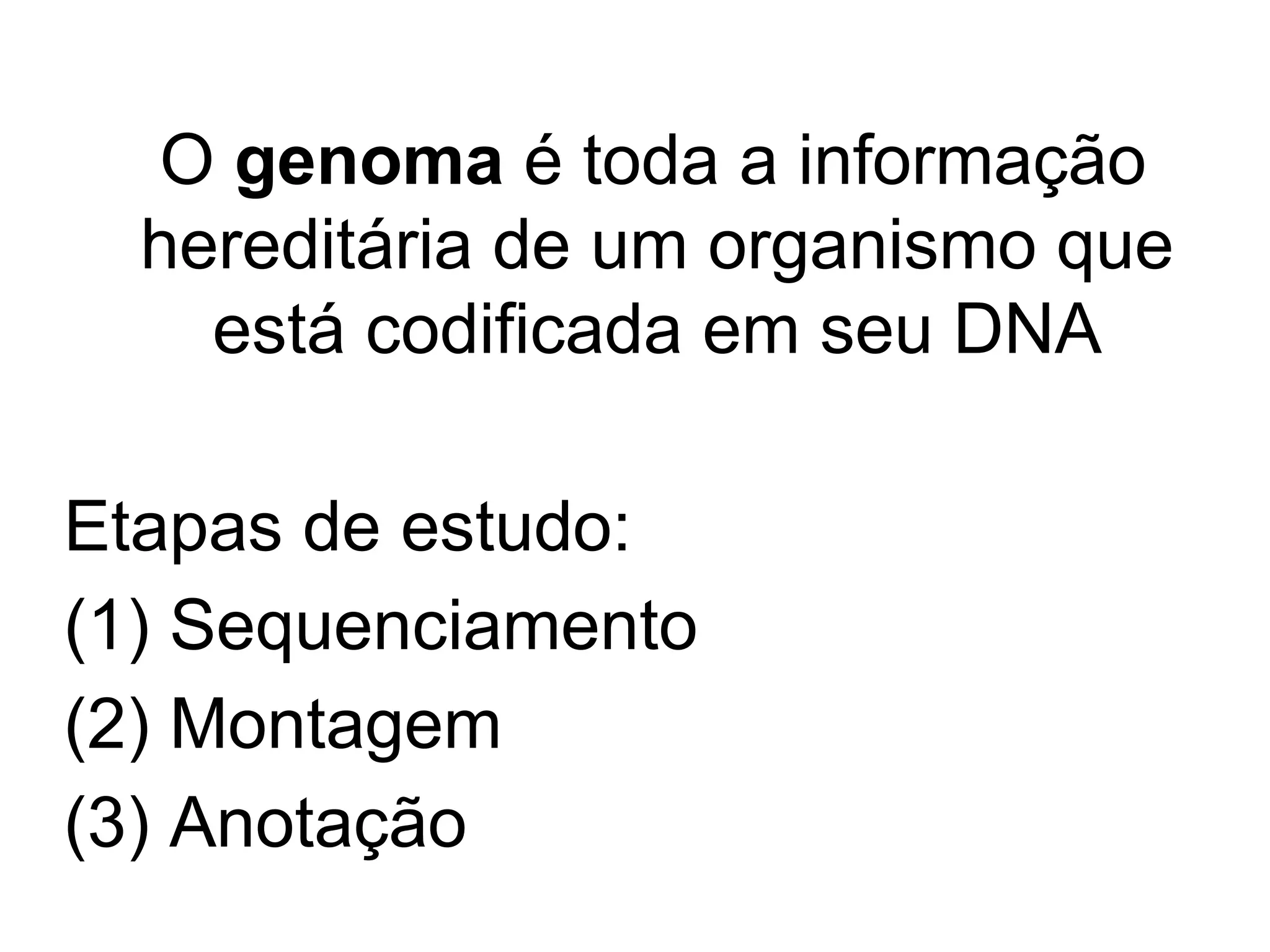 O genoma é toda a informação
  hereditária de um organismo que
    está codificada em seu DNA

Etapas de estudo:
(1) Sequenciamento
(2) Montagem
(3) Anotação
 