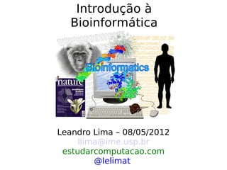 Introdução à
  Bioinformática




Leandro Lima – 08/05/2012
     llima@ime.usp.br
 estudarcomputacao.com
         @lelimat
 