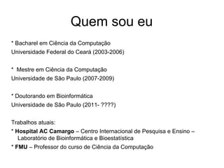 Quem sou eu
* Bacharel em Ciência da Computação
Universidade Federal do Ceará (2003-2006)


* Mestre em Ciência da Computa...