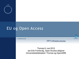 EU og Open Access
FP7-Infrastructures
Tromsø 8. mai 2012
Jan Erik Frantsvåg, Open Access-rådgiver
Universitetsbiblioteket i Tromsø og OpenAIRE
 