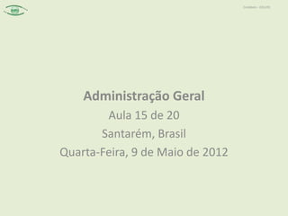 Contábeis – 2012/01




    Administração Geral
        Aula 15 de 20
       Santarém, Brasil
Quarta-Feira, 9 de Maio de 2012
 