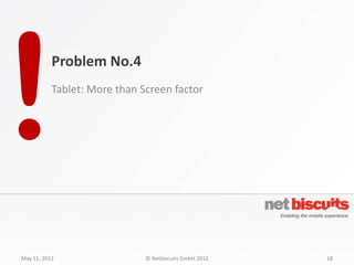 Problem No.4
           Tablet: More than Screen factor




May 11, 2012                  © Netbiscuits GmbH 2012   18
 
