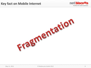Key fact on Mobile Internet




   May 11, 2012         © Netbiscuits GmbH 2012   8
 
