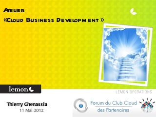 Atelier
«Cloud Business Developm ent »




 Thierry Ghenassia
      11 Mai 2012
 