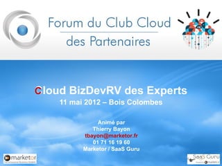 Cloud BizDevRV des Experts
C
    11 mai 2012 – Bois Colombes

               Animé par
             Thierry Bayon
          tbayon@marketor.fr
             01 71 16 19 60
          Marketor / SaaS Guru
 