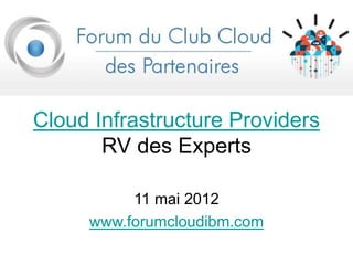 Cloud Infrastructure Providers
RV des Experts
11 mai 2012
www.forumcloudibm.com
 