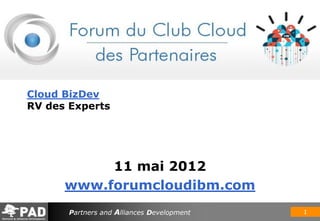 Cloud BizDev
RV des Experts




           11 mai 2012
      www.forumcloudibm.com
       Partners and Alliances Development   1
 