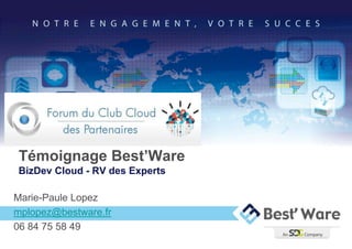 Témoignage Best’Ware
BizDev Cloud - RV des Experts

Marie-Paule Lopez
mplopez@bestware.fr
06 84 75 58 49
 