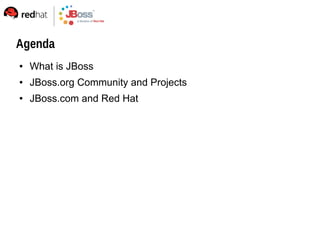 Agenda
   What is JBoss
   JBoss.org Community and Projects
   JBoss.com and Red Hat
 