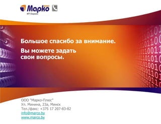 Большое спасибо за внимание.
Вы можете задать
свои вопросы.




ООО “Марко-Плюс”
Ул. Минина, 23a, Минск
Тел./факс: +375 17 207-83-82
info@marco.by
www.marco.by
 