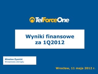Wyniki finansowe
                       za 1Q2012


Wiesław Żywicki
Wiceprezes Zarządu


                              Wrocław, 11 maja 2012 r.
 