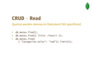 –

›   db.Notes.find();
›   db.Notes.find({ Title: /Test/i });
›   db.Notes.find(
      { "Categories.Color": "red"}).limit(1);
 