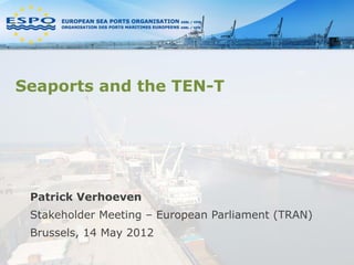 Seaports and the TEN-T




 Patrick Verhoeven
 Stakeholder Meeting – European Parliament (TRAN)
 Brussels, 14 May 2012
 