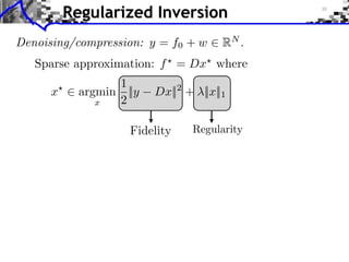 Regularized Inversion
Denoising/compression: y = f0 + w   RN .
   Sparse approximation: f = Dx where
                1
      x ⇥ argmin ||y   Dx||2 + ||x||1
             x  2

                   Fidelity
 