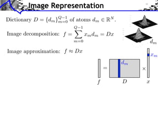 Image Representation
                      Q 1
Dictionary D =   {dm }m=0   of atoms dm    RN .
                             Q 1
Image decomposition: f =           xm dm = Dx
                             m=0                           dm
Image approximation: f       Dx
                                                           xm
                                                  dm
                                           =

                                       f          D    x
 